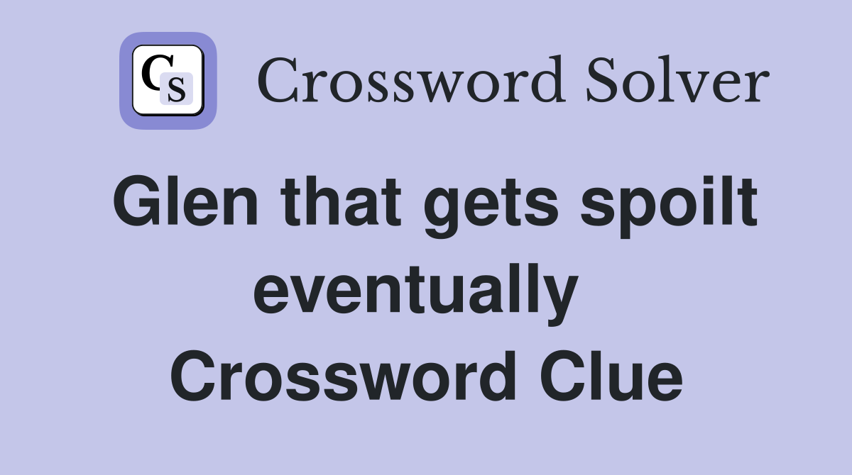 Glen that gets spoilt eventually  Crossword Clue