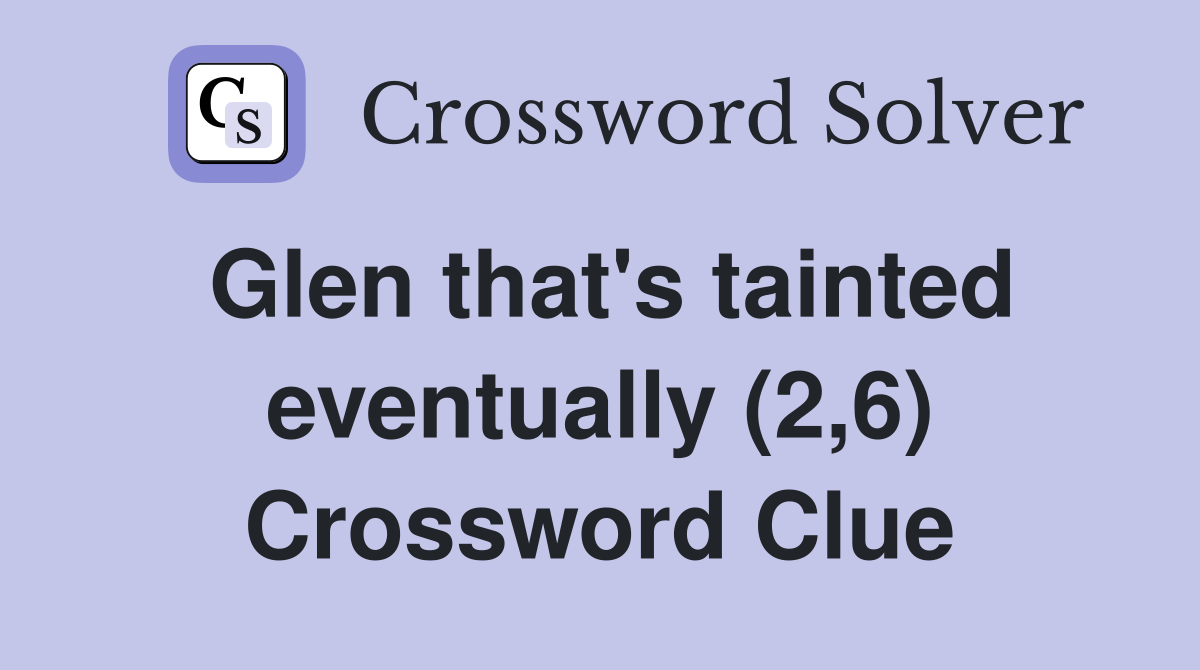 Glen that's tainted eventually (2,6) Crossword Clue