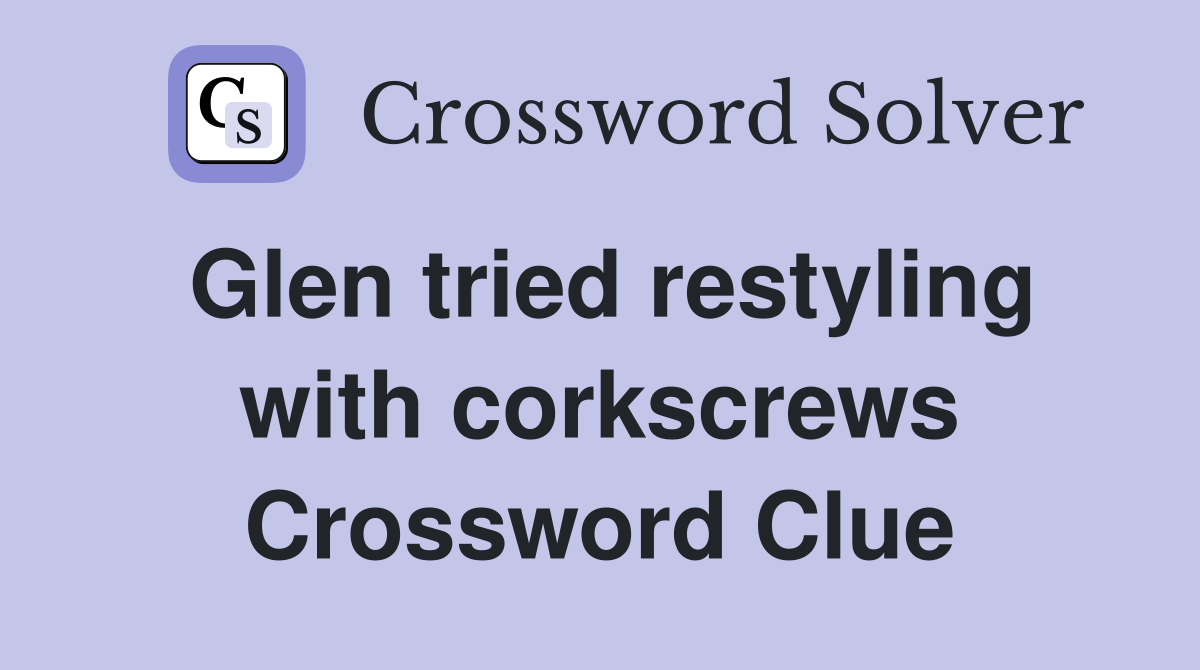 Glen tried restyling with corkscrews Crossword Clue