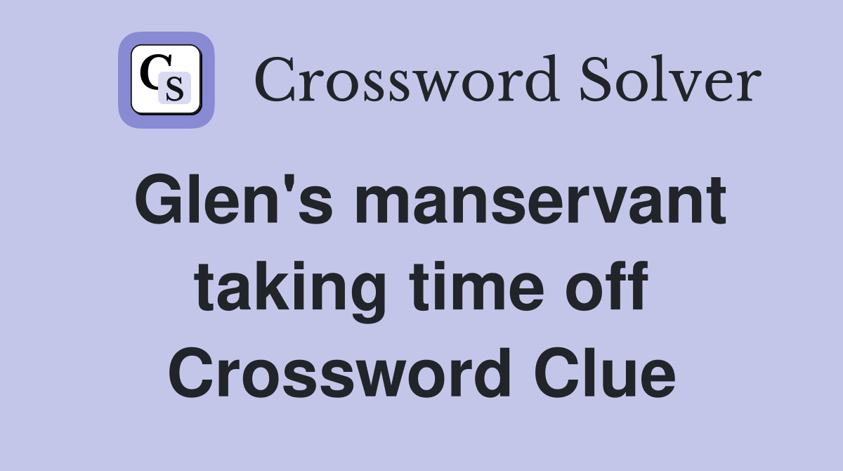 Glen's manservant taking time off Crossword Clue