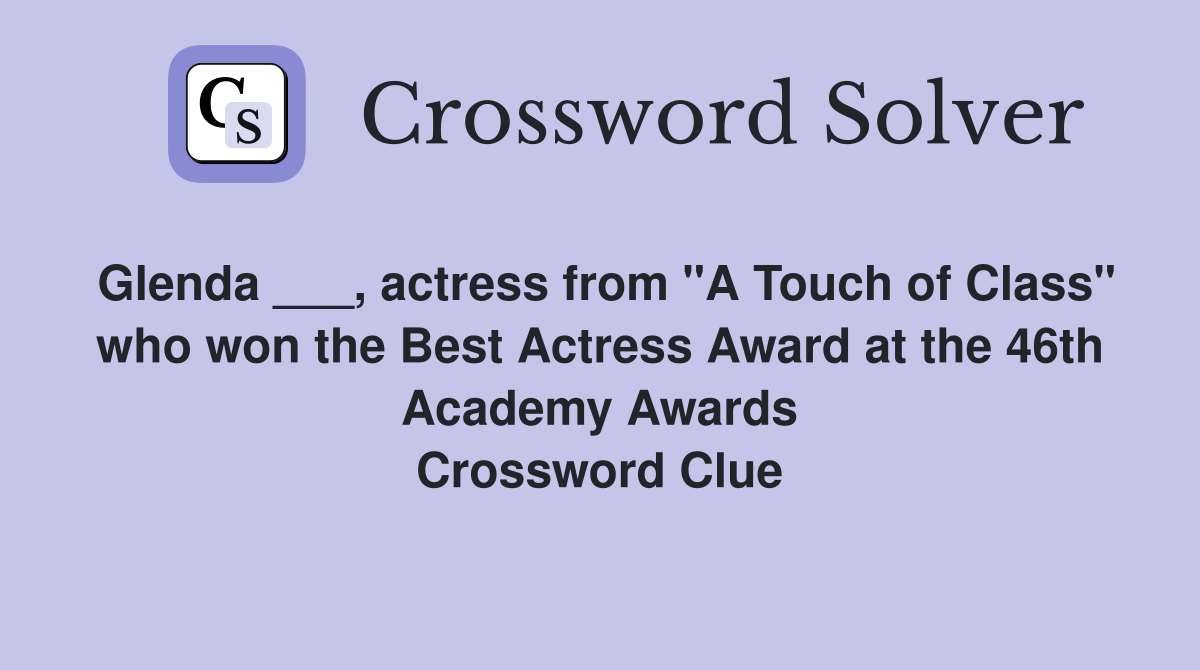 Glenda ___, actress from "A Touch of Class" who won the Best Actress Award at the 46th Academy Awards Crossword Clue