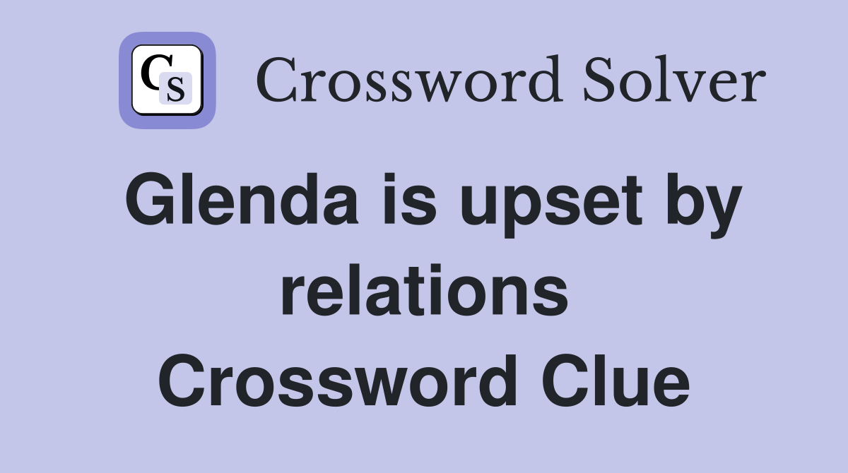 Glenda is upset by relations Crossword Clue