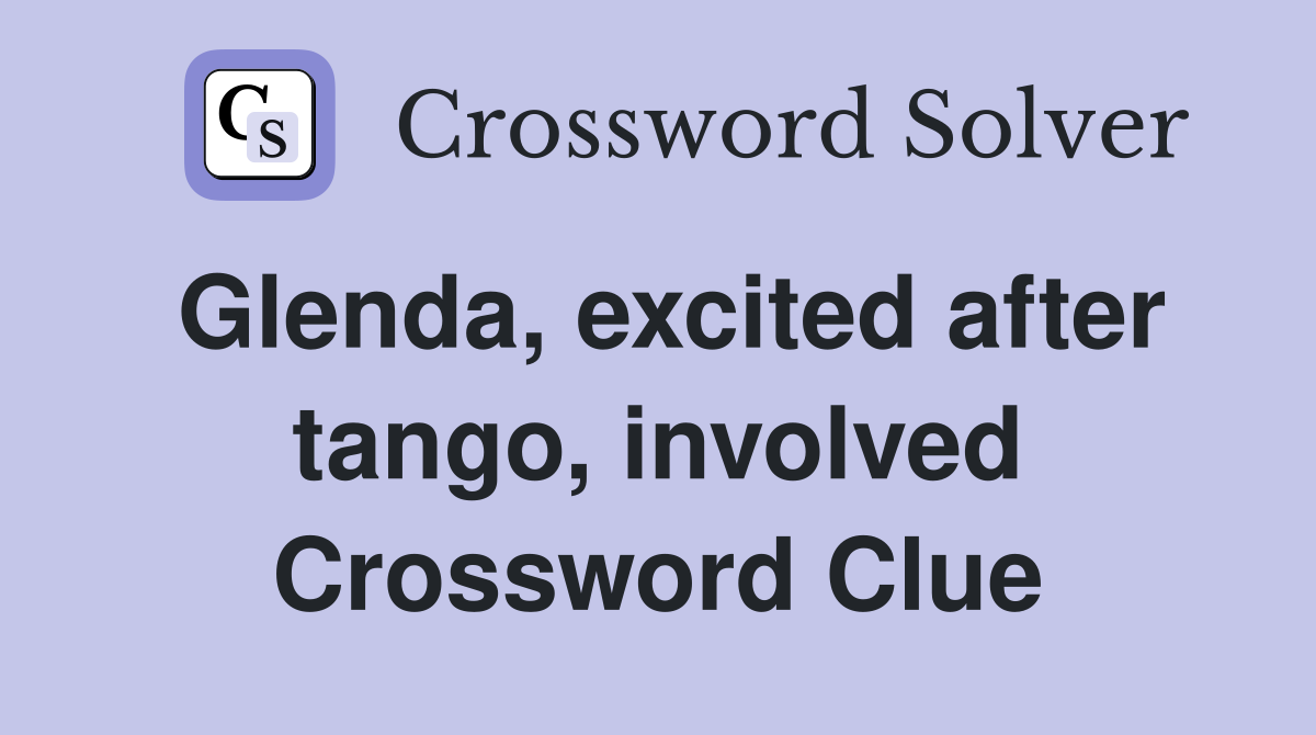 Glenda, excited after tango, involved Crossword Clue