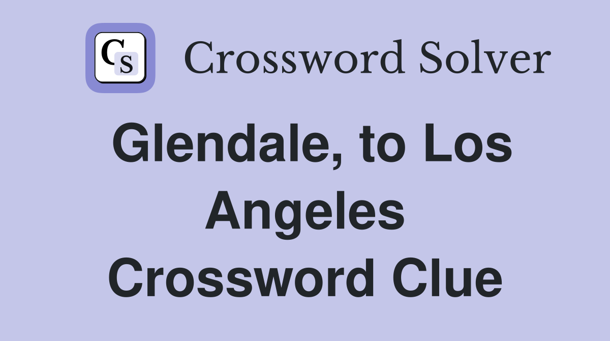 Glendale, to Los Angeles Crossword Clue