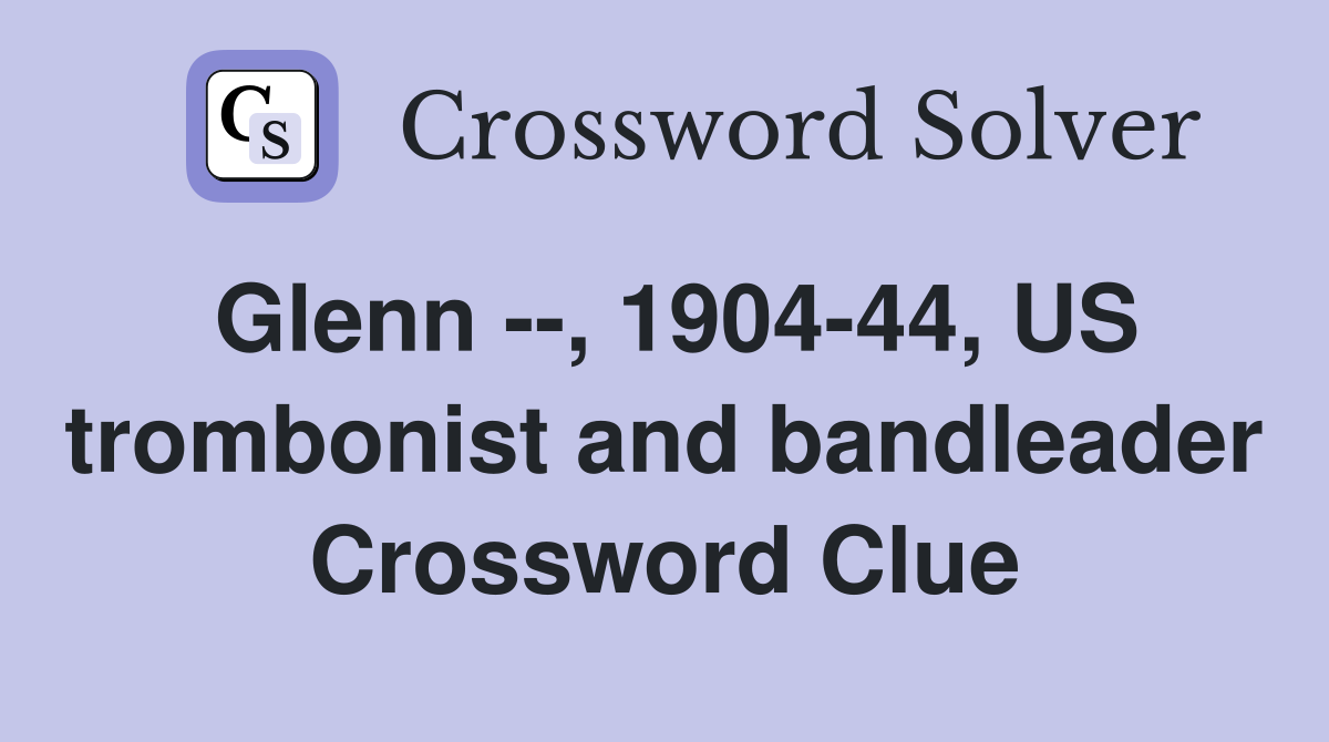 Glenn --, 1904-44, US trombonist and bandleader Crossword Clue