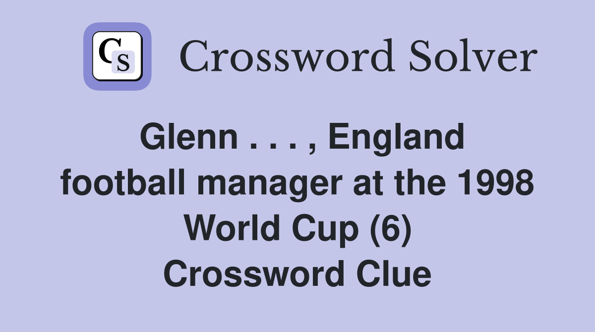 Glenn . . . , England football manager at the 1998 World Cup (6) Crossword Clue