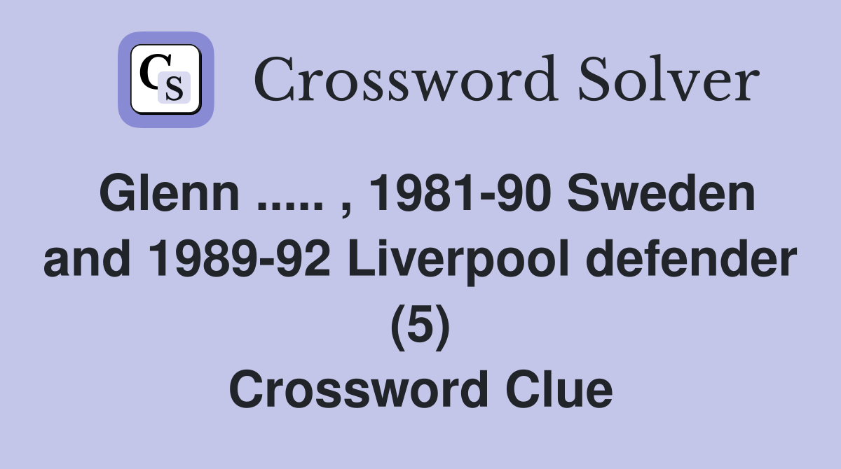 Glenn ..... , 1981-90 Sweden and 1989-92 Liverpool defender (5) Crossword Clue