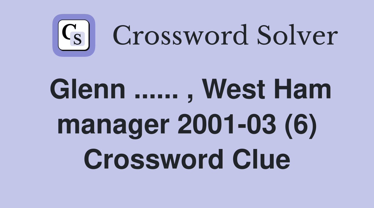 Glenn ...... , West Ham manager 2001-03 (6) Crossword Clue