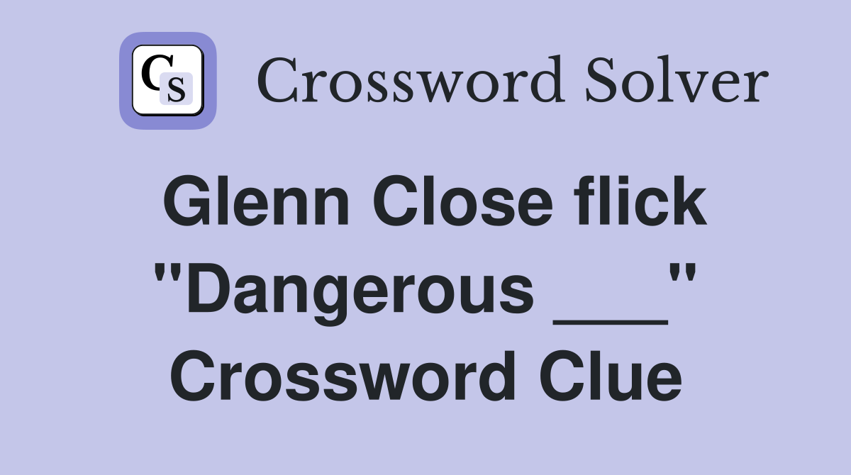 Glenn Close flick "Dangerous ___" Crossword Clue