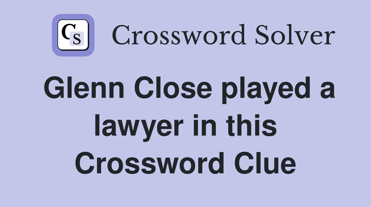 Glenn Close played a lawyer in this Crossword Clue