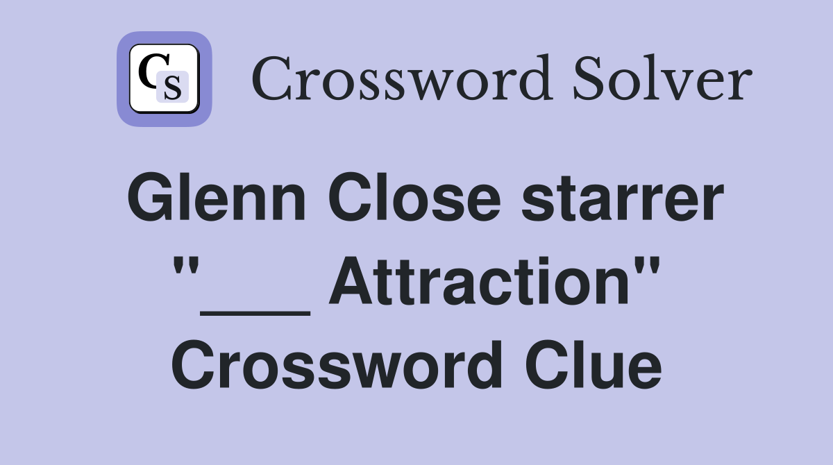 Glenn Close starrer "___ Attraction" Crossword Clue