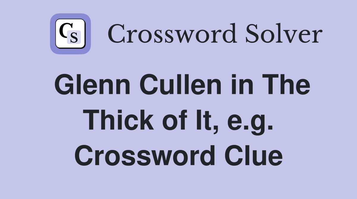 Glenn Cullen in The Thick of It, e.g. Crossword Clue