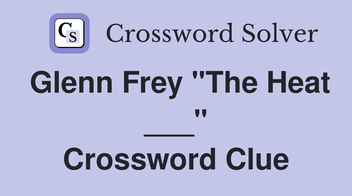 Glenn Frey "The Heat ___" Crossword Clue