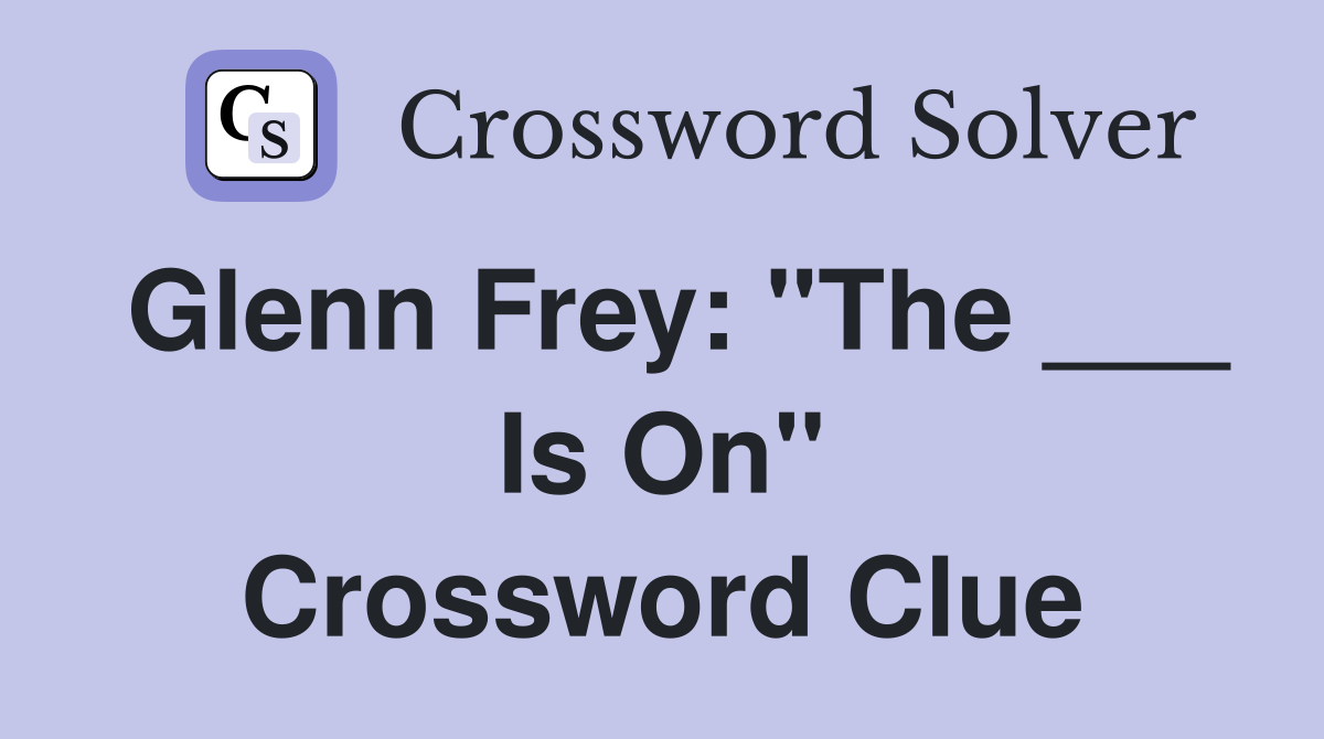 Glenn Frey: "The ___ Is On" Crossword Clue
