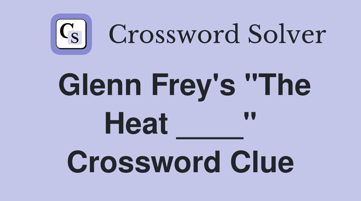 Glenn Frey's "The Heat ____" Crossword Clue