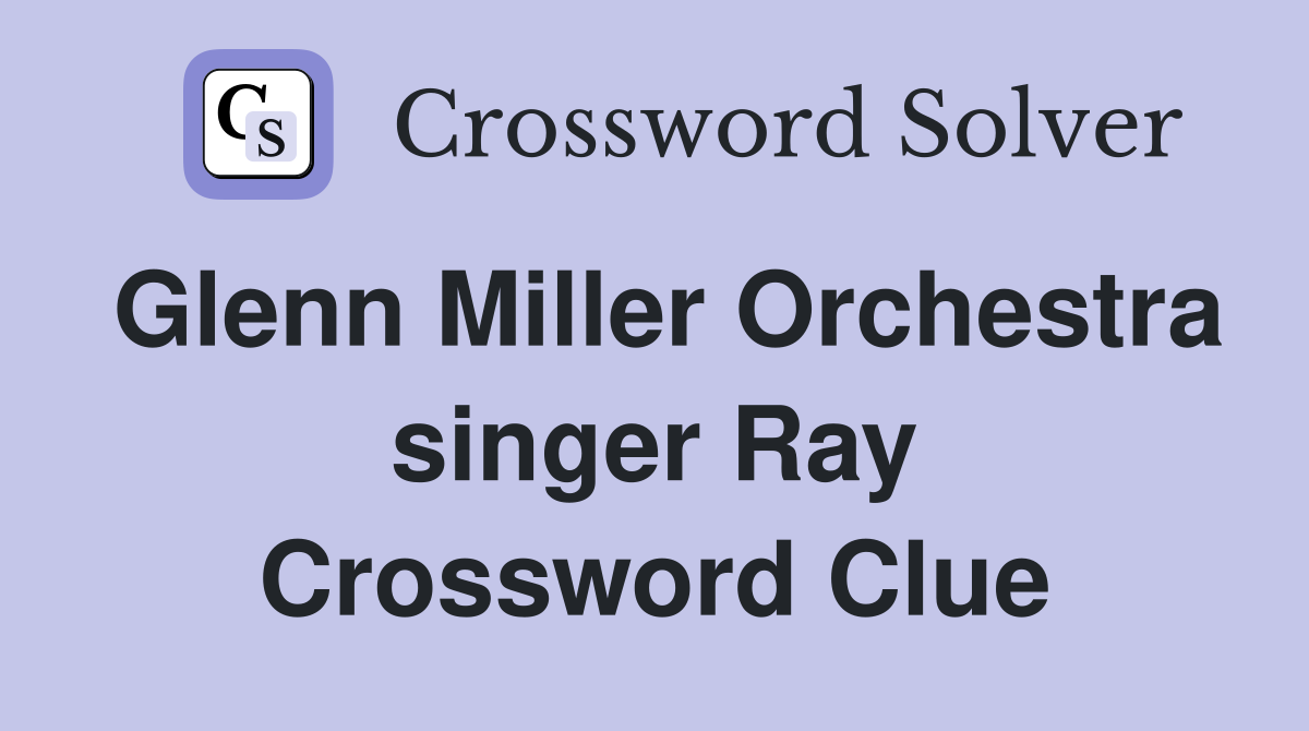 Glenn Miller Orchestra singer Ray Crossword Clue