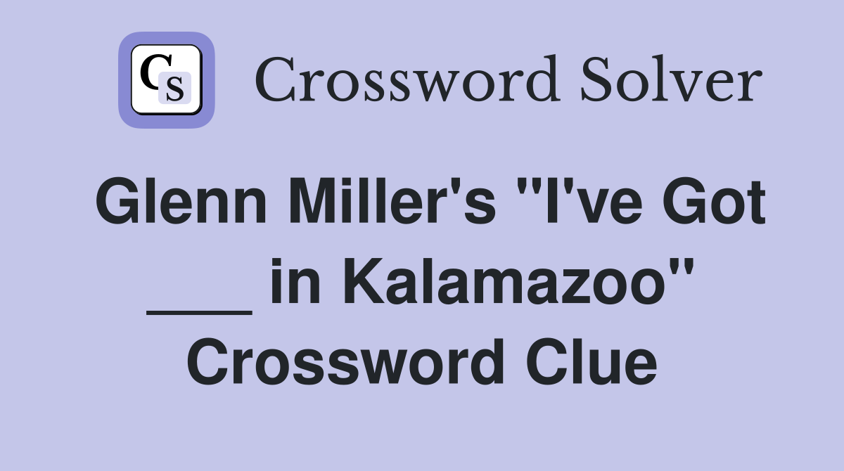 Glenn Miller's "I've Got ___ in Kalamazoo" Crossword Clue