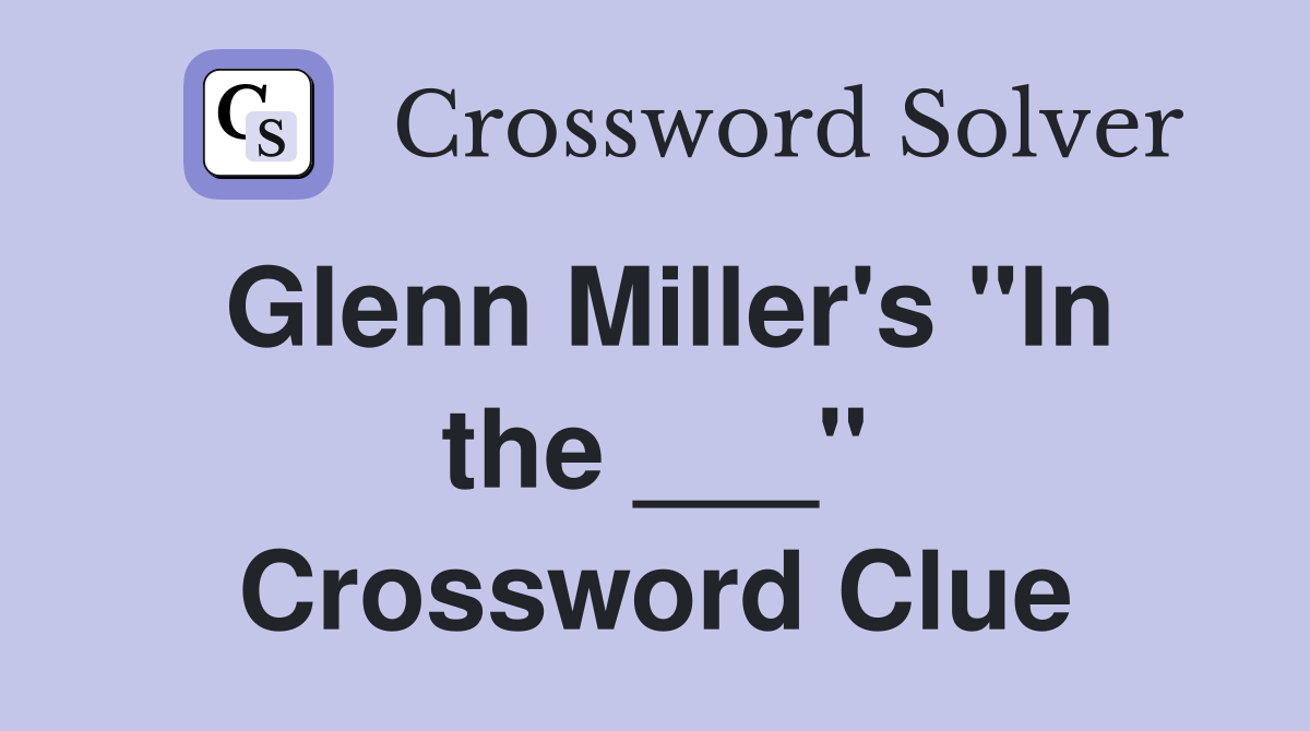Glenn Miller's "In the ___" Crossword Clue