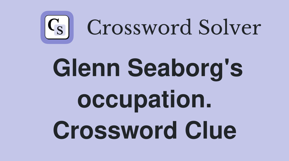 Glenn Seaborg's occupation. Crossword Clue