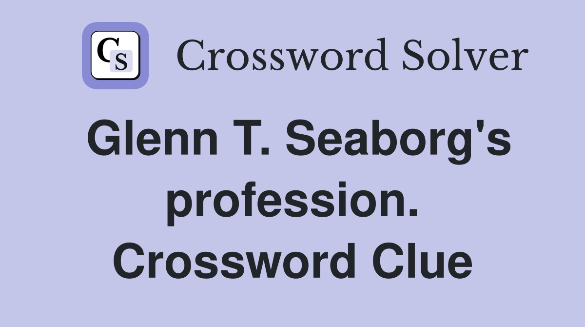 Glenn T. Seaborg's profession. Crossword Clue