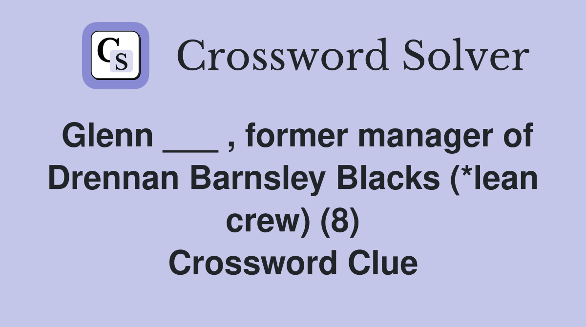 Glenn ___ , former manager of Drennan Barnsley Blacks (*lean crew) (8) Crossword Clue