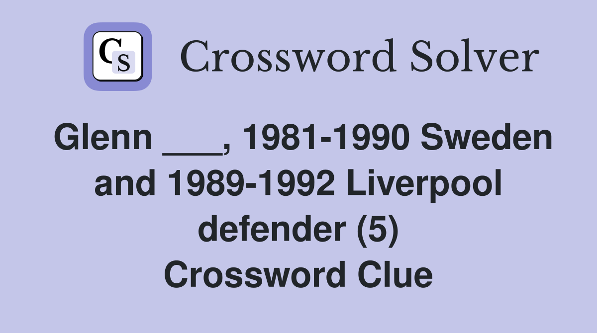 Glenn ___, 1981-1990 Sweden and 1989-1992 Liverpool defender (5) Crossword Clue