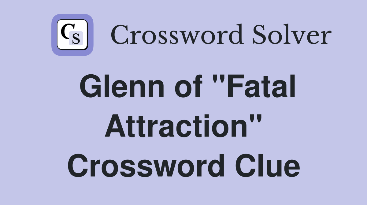 Glenn of "Fatal Attraction" Crossword Clue