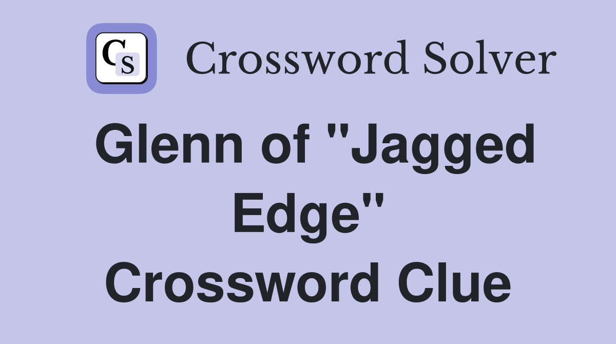 Glenn of "Jagged Edge" Crossword Clue