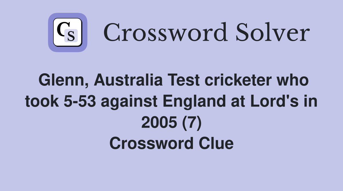 Glenn, Australia Test cricketer who took 5-53 against England at Lord's in 2005 (7) Crossword Clue