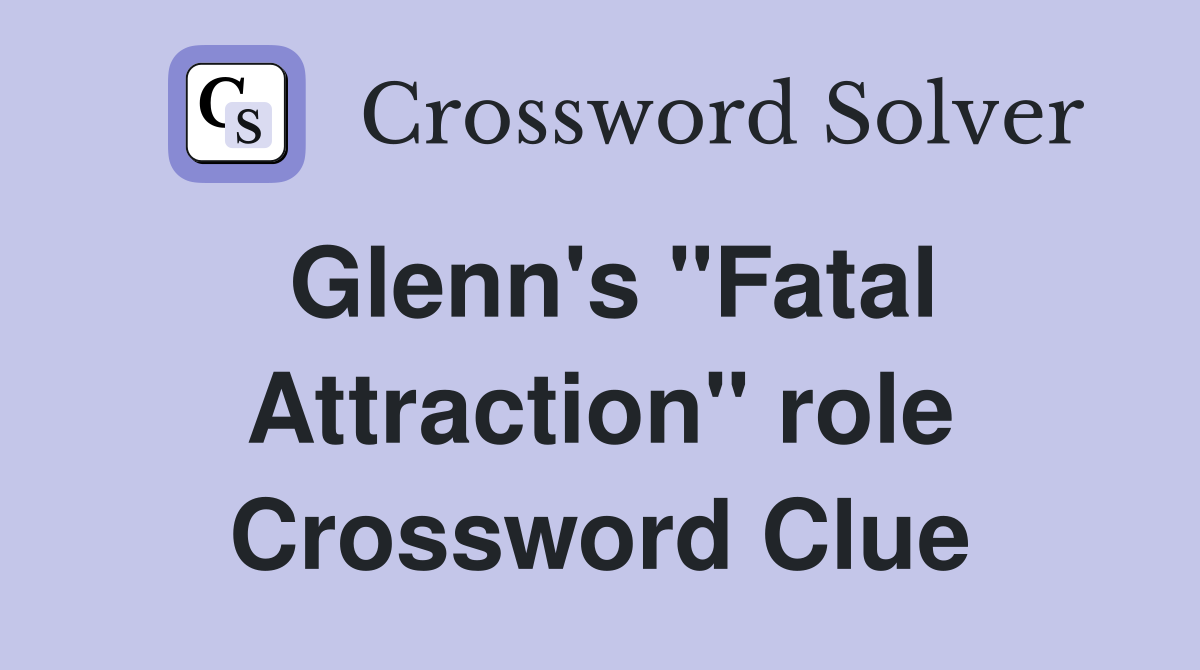 Glenn's "Fatal Attraction" role Crossword Clue