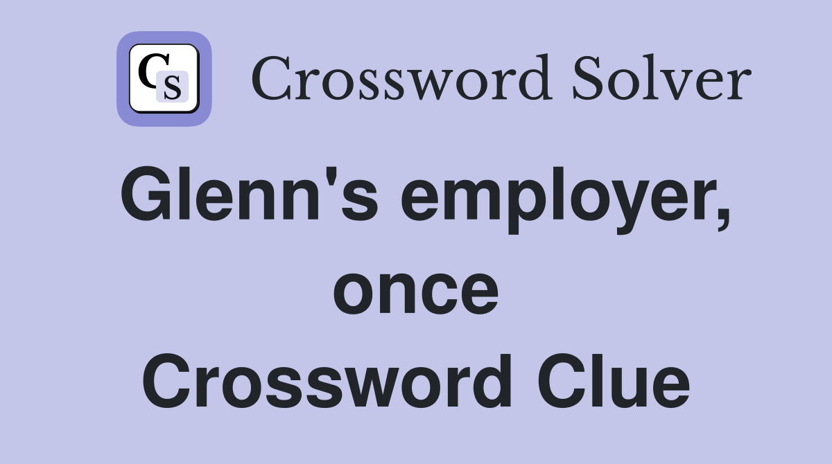 Glenn's employer, once Crossword Clue