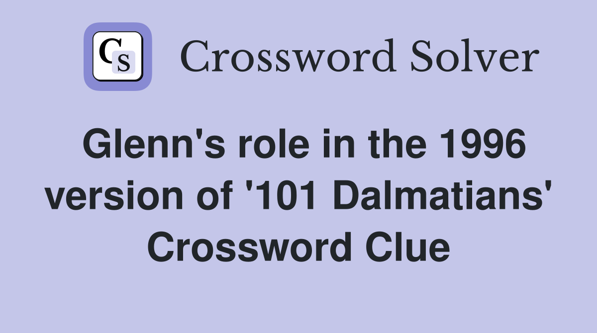Glenn's role in the 1996 version of '101 Dalmatians' Crossword Clue