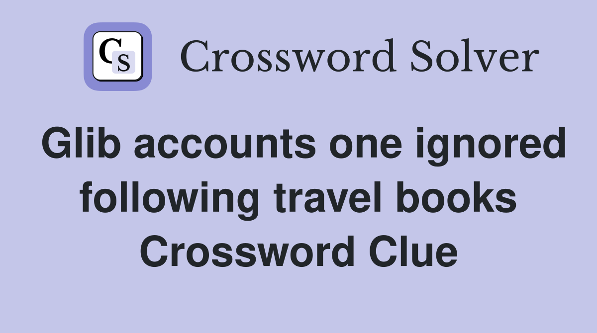 Glib accounts one ignored following travel books Crossword Clue