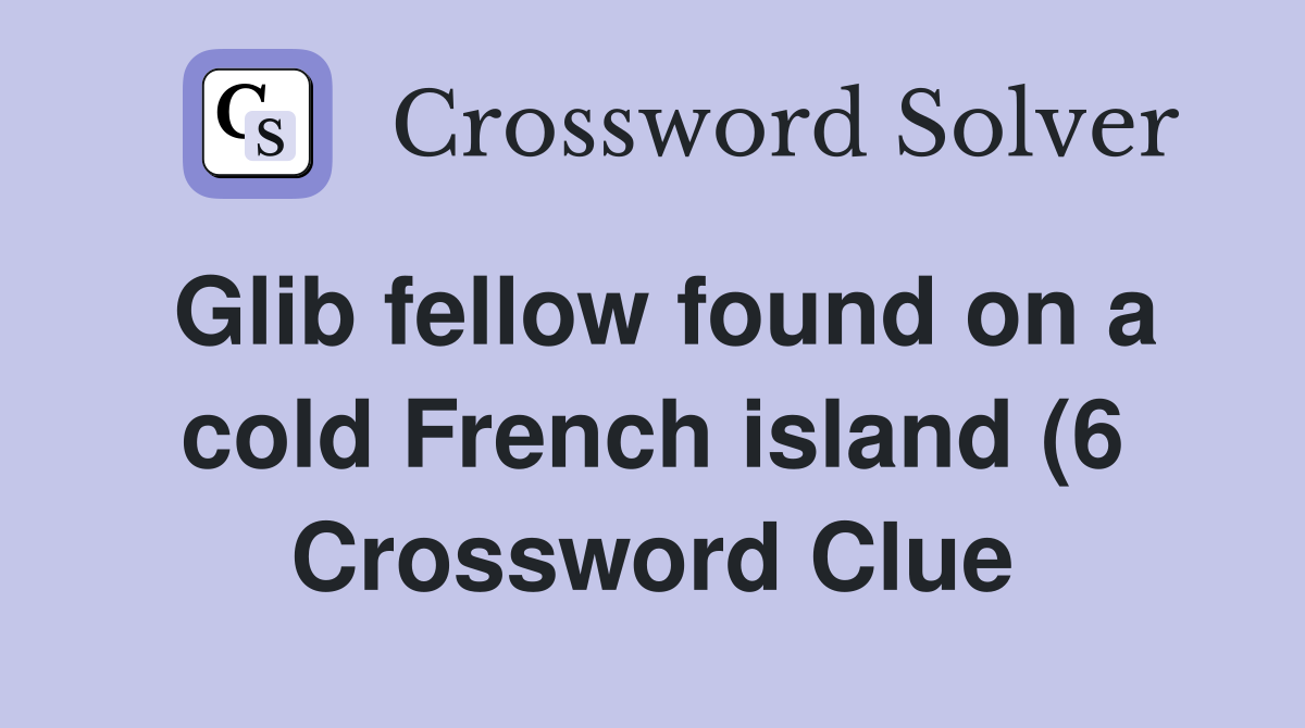 Glib fellow found on a cold French island (6) Crossword Clue Answers Glib fellow found on a cold French island (6) Crossword Clue Answers