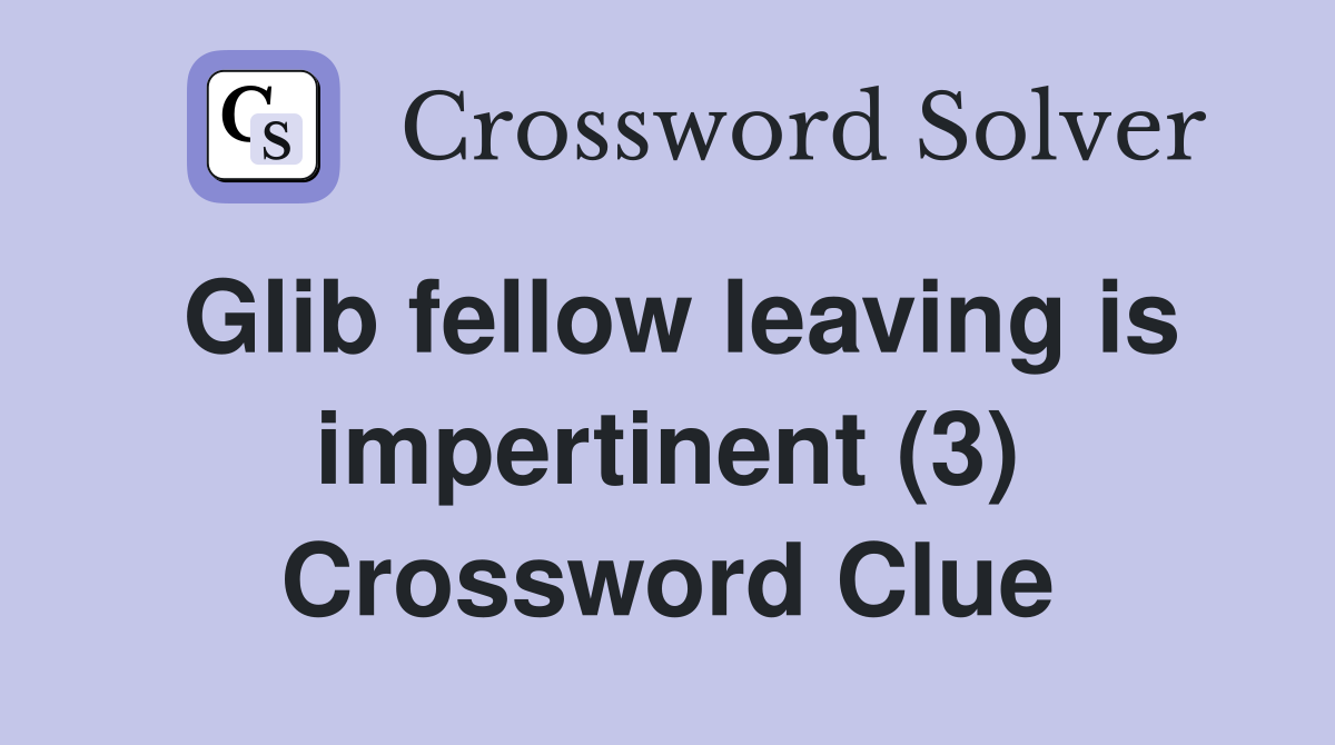 Glib fellow leaving is impertinent (3) Crossword Clue
