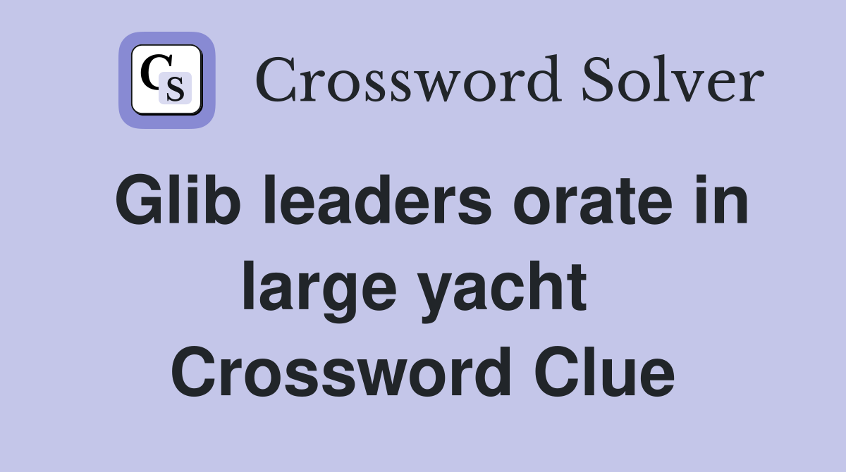 Glib leaders orate in large yacht  Crossword Clue
