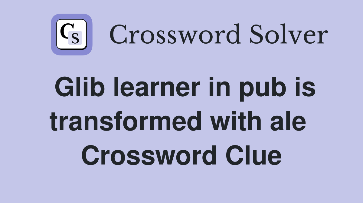 Glib learner in pub is transformed with ale  Crossword Clue