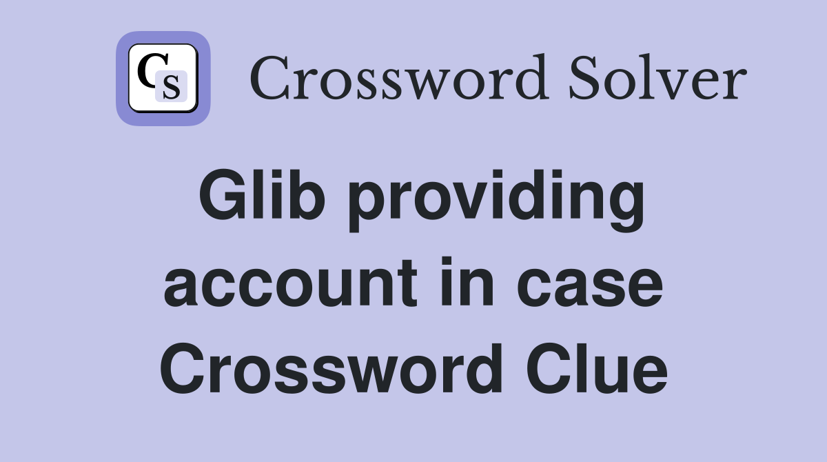 Glib providing account in case Crossword Clue