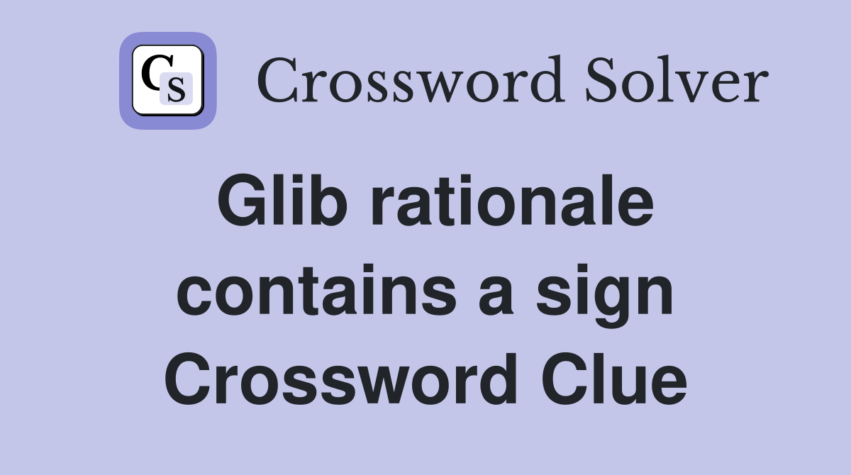 Glib rationale contains a sign Crossword Clue