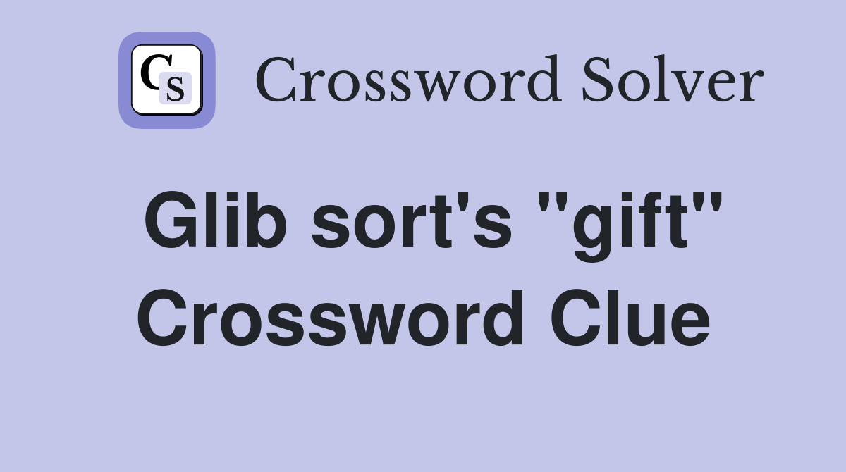Glib sort's "gift" Crossword Clue