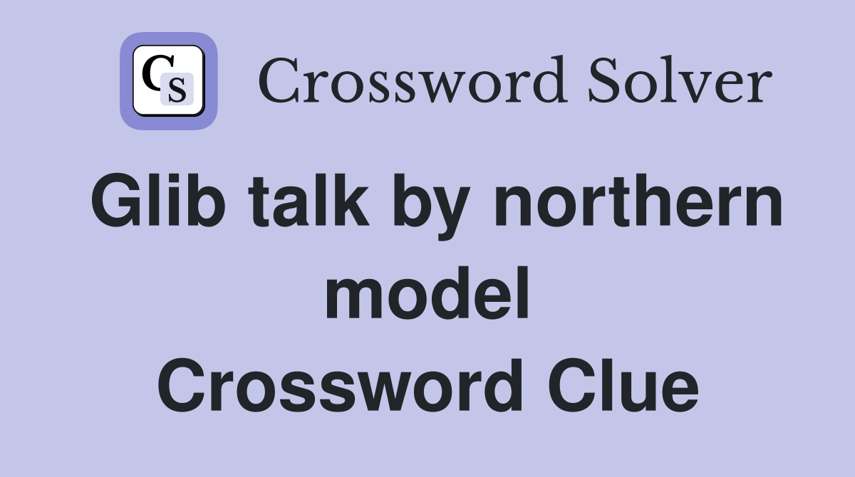 Glib talk by northern model Crossword Clue