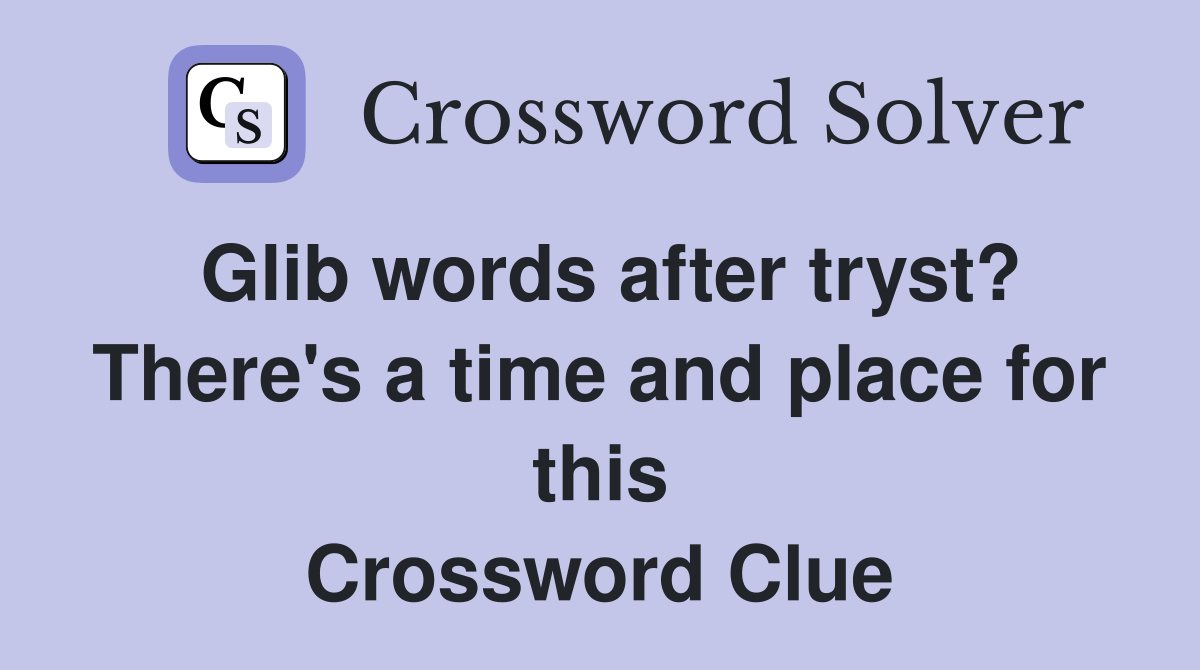 Glib words after tryst? There's a time and place for this Crossword Clue