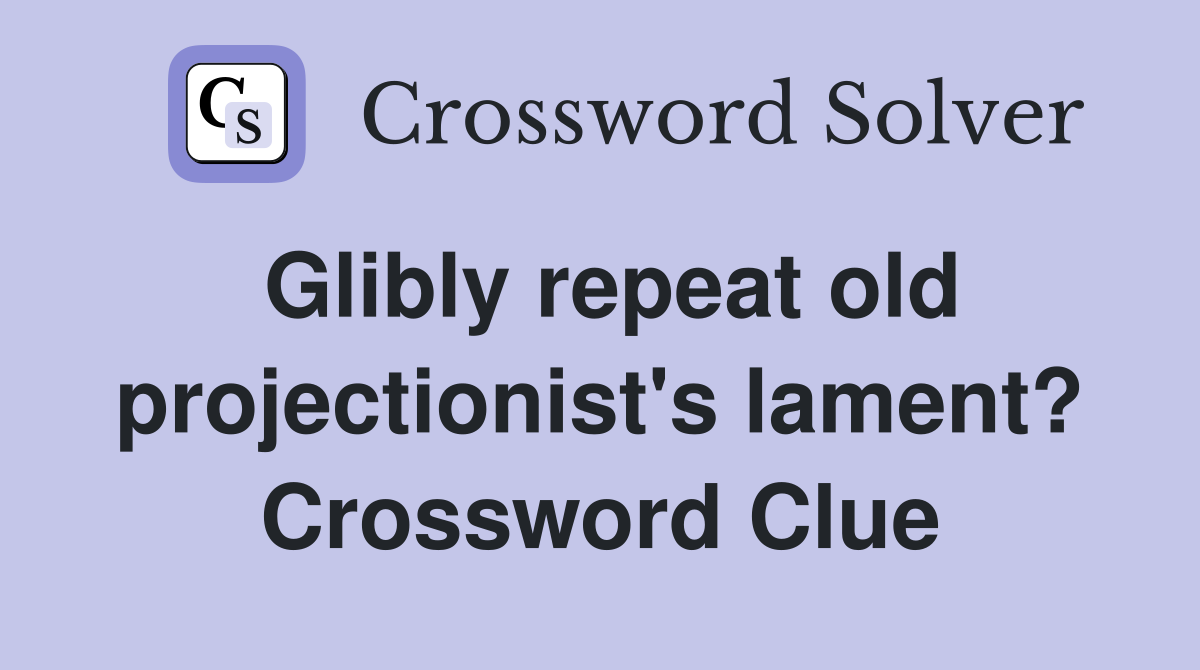 Glibly repeat old projectionist's lament? Crossword Clue