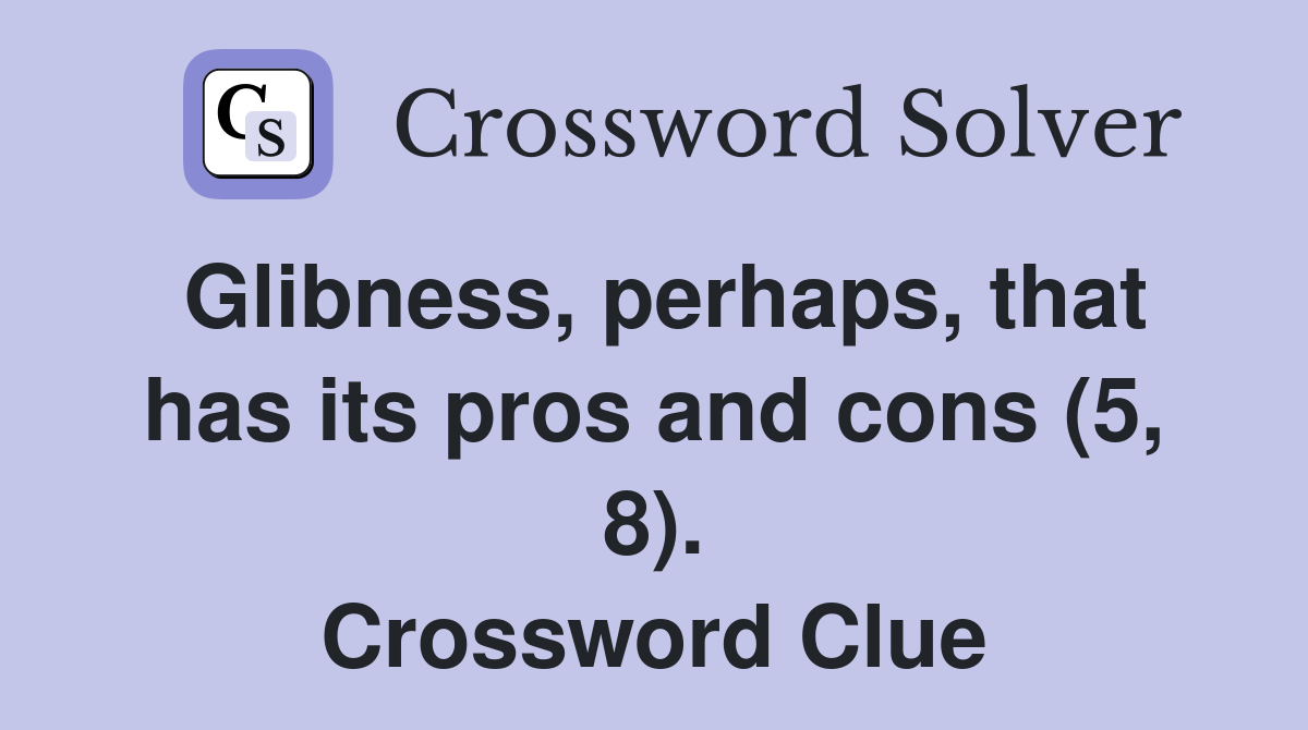 Glibness, perhaps, that has its pros and cons (5, 8). Crossword Clue