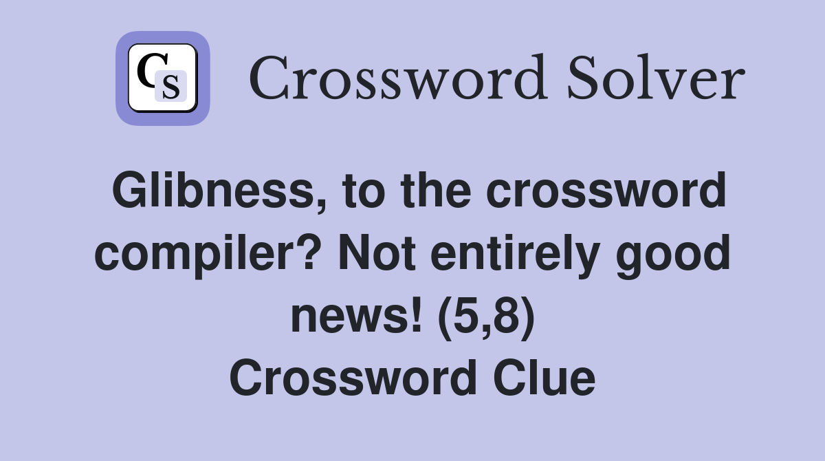 Glibness, to the crossword compiler? Not entirely good news! (5,8) Crossword Clue