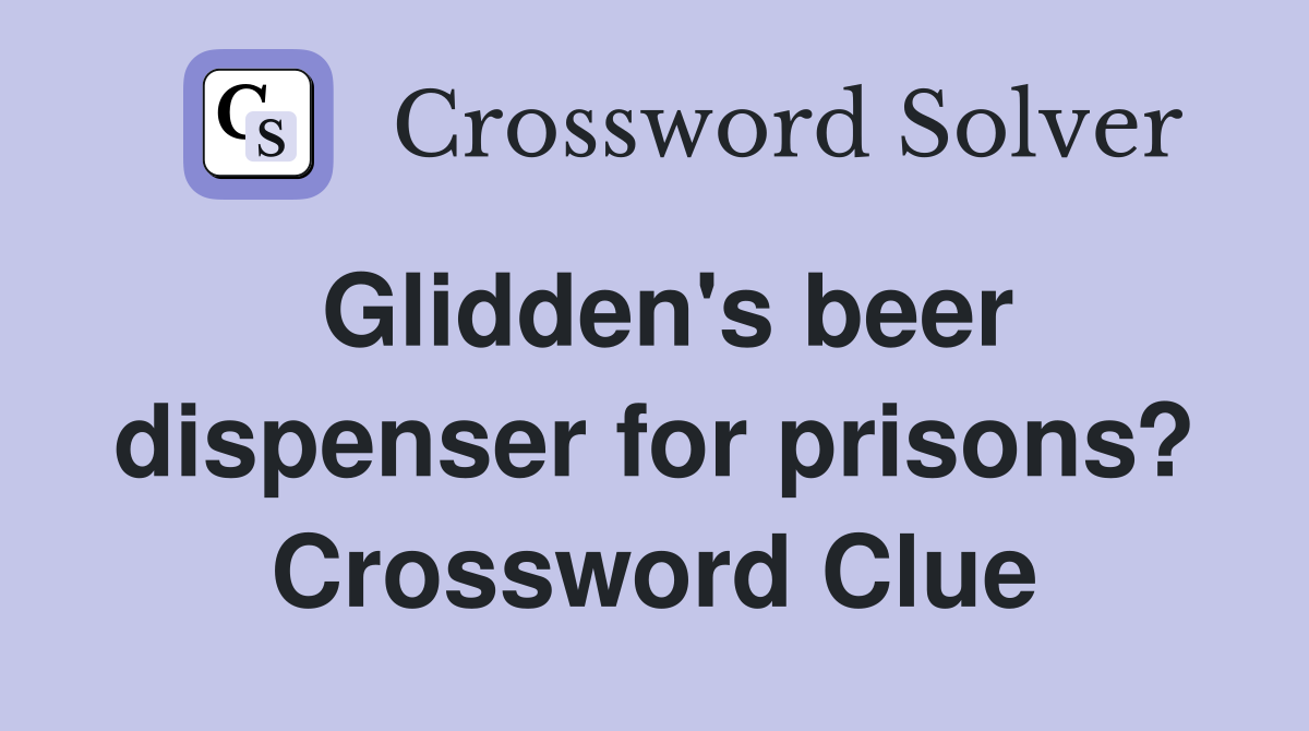 Glidden's beer dispenser for prisons? Crossword Clue