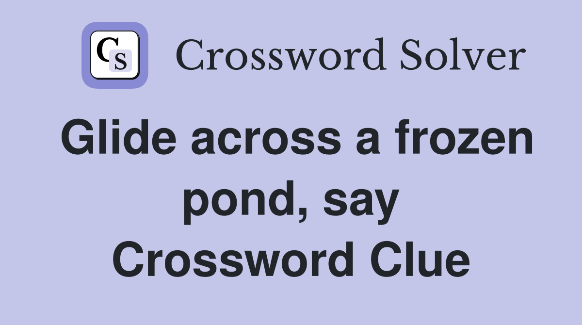 Glide across a frozen pond, say Crossword Clue