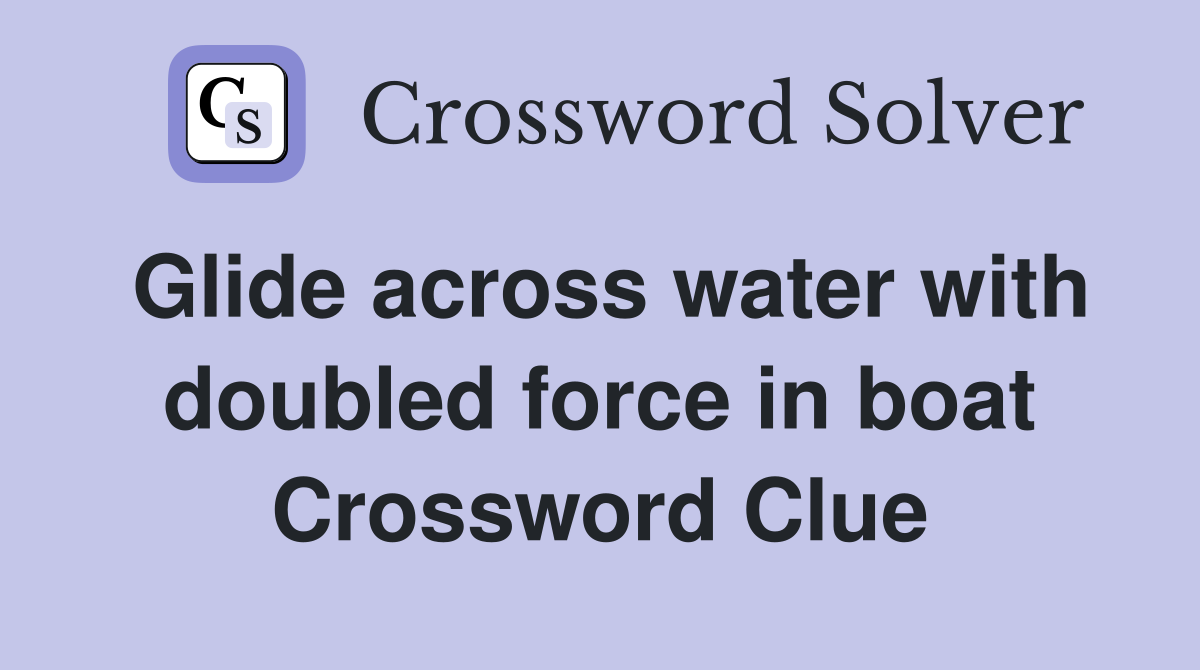 Glide across water with doubled force in boat Crossword Clue