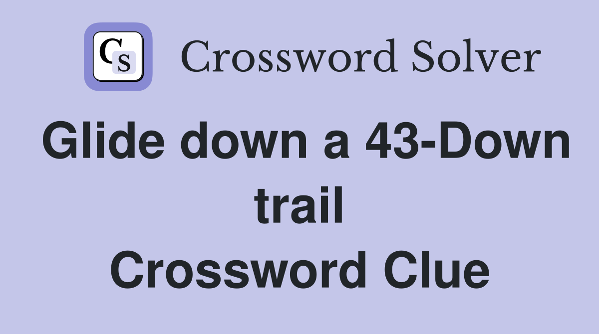 Glide down a 43-Down trail Crossword Clue