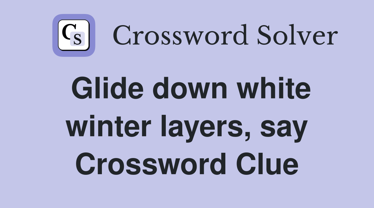 Glide down white winter layers, say Crossword Clue